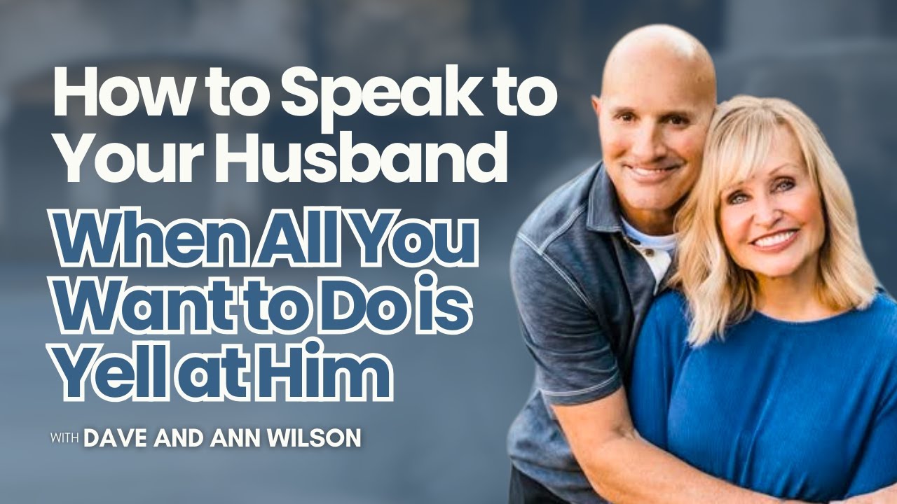 How to Speak to Your Husband when All You Want to Do is Yell at Him with Dave and Ann Wilson Ep. 691