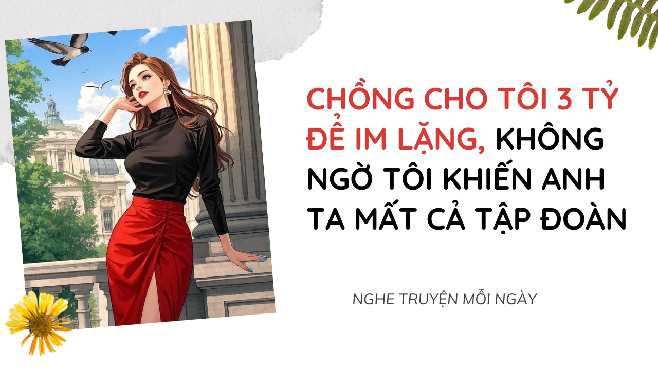 Chồng Cho Tôi 3 Tỷ Để Im Lặng, Không Ngờ Tôi Khiến Anh Ta Mất Cả Tập Đoàn