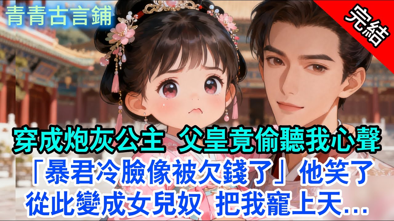 【完結古言】穿成炮灰公主 父皇竟偷聽我心聲，「暴君冷臉像被欠錢了」他笑了，從此變成女兒奴 把我寵上天...#古言 #穿越 #小孩 #宫斗 #情感 #完結 #甜文