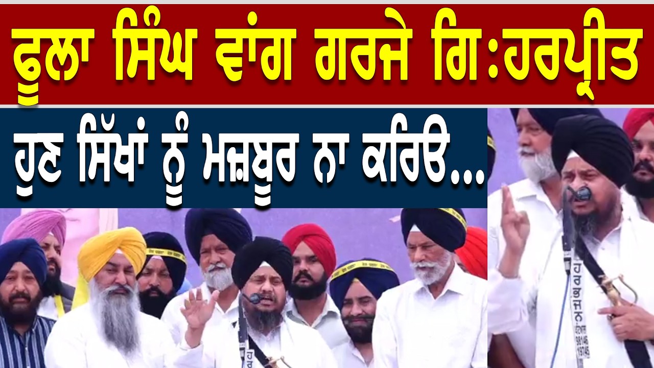 ਫੂਲਾ ਸਿੰਘ ਵਾਂਗ ਗਰਜੇ ਗਿ:ਹਰਪ੍ਰੀਤ ! ਬੇਅਦਬੀ ਨੇ ਟੁ/ਕ/ੜੇ ਕਰਾਤੇ ਸੀ ਤੇ ਹੁਣ ਸਿੱਖਾਂ ਨੂੰ ਮਜ਼ਬੂਰ ਨਾ ਕਰਿਓ ....