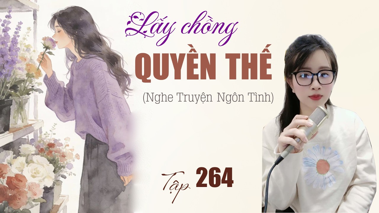[NGÔN TÌNH] Truyện LẤY CHỒNG QUYỀN THẾ TẬP 264: Cưng đây ngậm đắng trong lòng. Ngọt, Sủng Nữ Cường