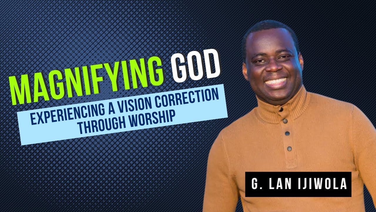 Magnifying God: Experiencing a Vision Correction Through Worship | Dr. Gregory Lan Ijiwola
