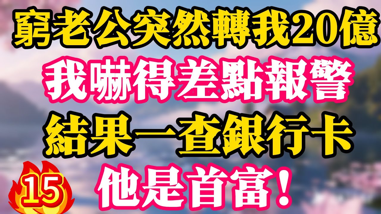 【第15季】窮老公突然轉我20億，我嚇得差點報警，結果一查銀行卡，他是首富！