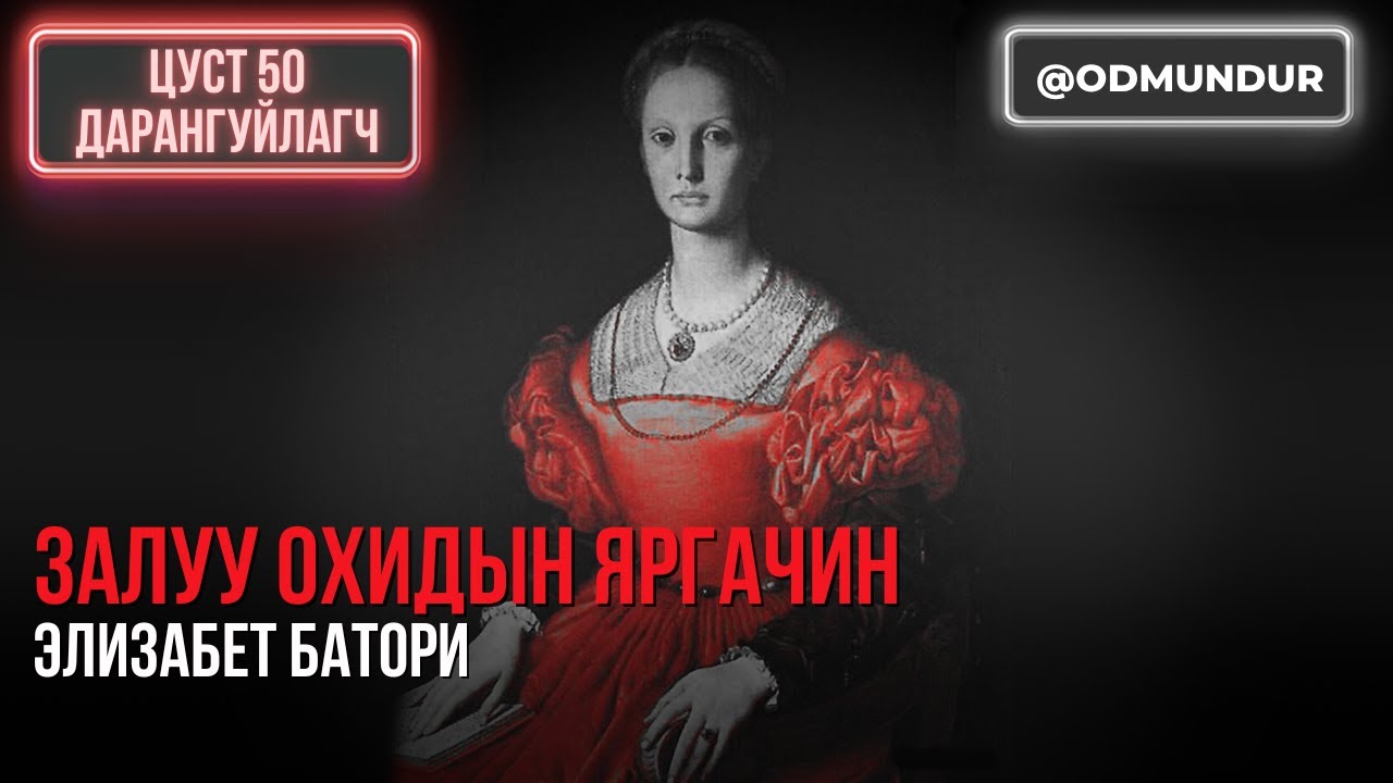 Залуу охидын яргачин Элизабет Батори - ЦУСТ 50 ДАРАНГУЙЛАГЧ