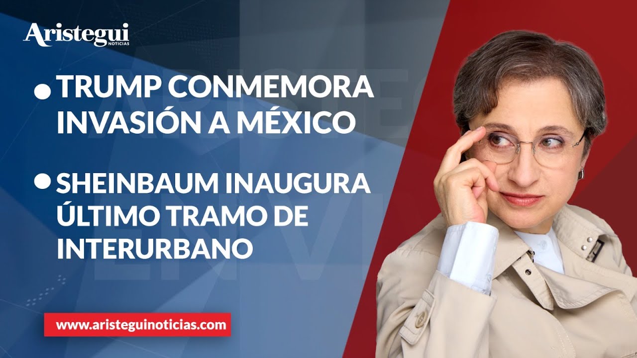Aristegui en Vivo: Trump conmemora invasión a México; Sheinbaum inaugura último tramo de Interurbano