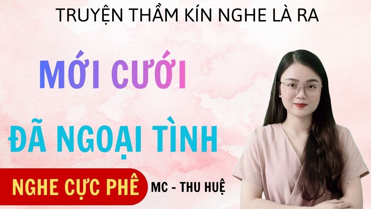 TRUYỆN HÔN NHÂN CÓ THẬT MC THU HUỆ  :MỚI CƯỚI ĐÃ NGOẠI TÌNH : FULL TRUYỆN THẦM KÍN CÓ THẬT HAY NHẤT