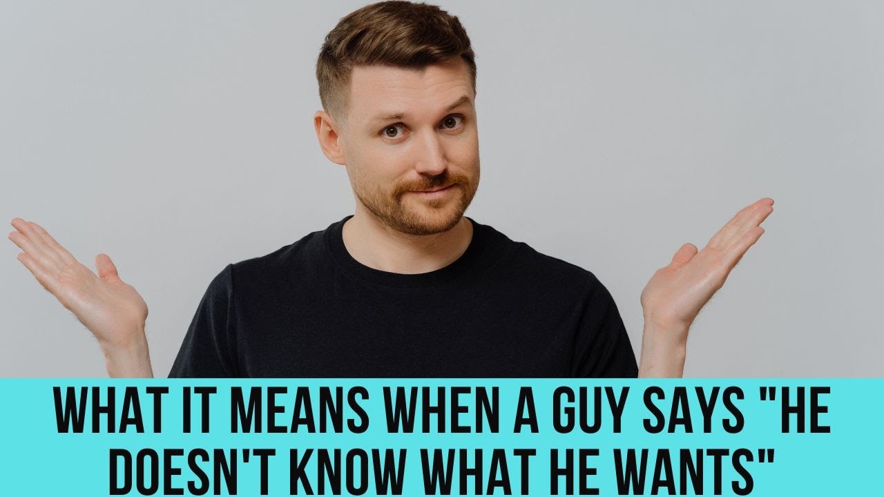 What it really means when a guy says, “I don’t know what I want”