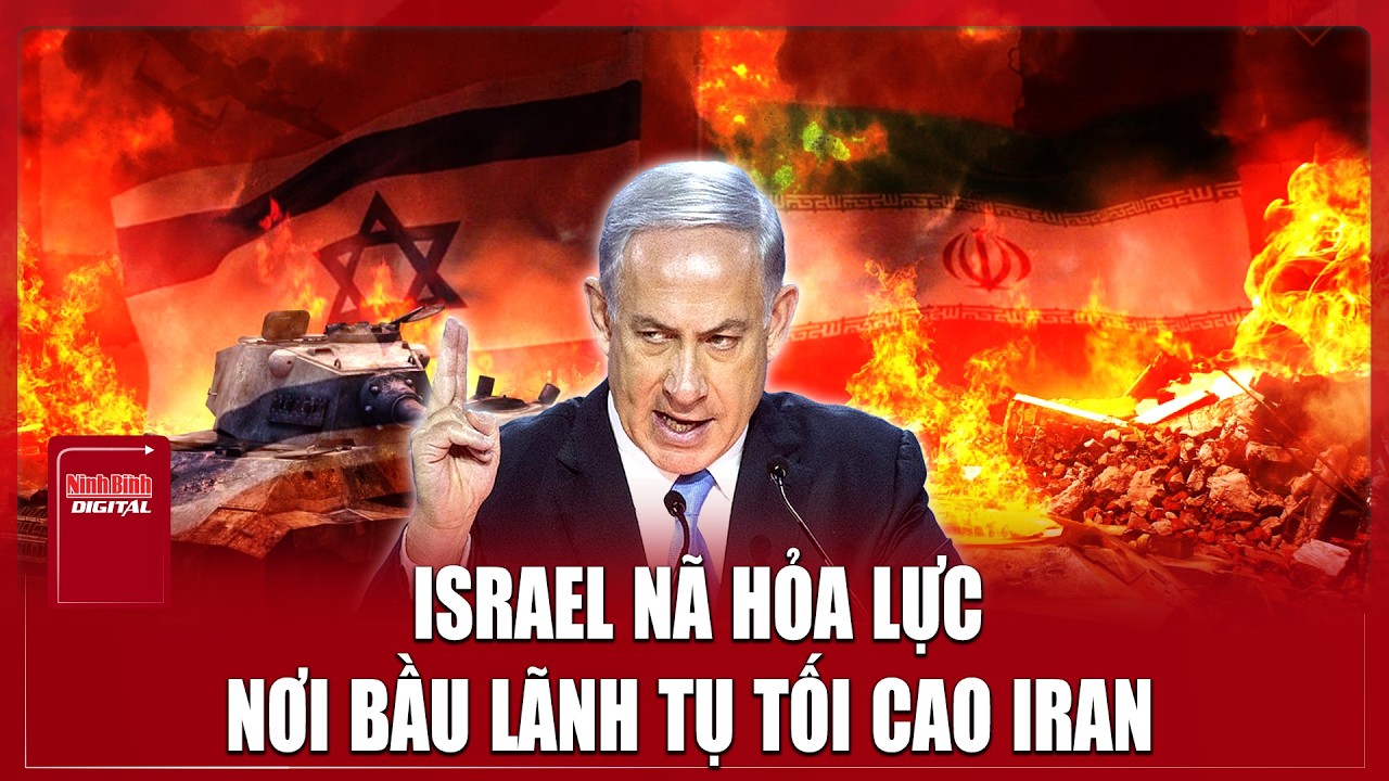 Israel nã hỏa lực vào ‘trái tim Iran’, bầu lãnh tụ tối cao mới có ảnh hưởng? | Ninh Bình Digital
