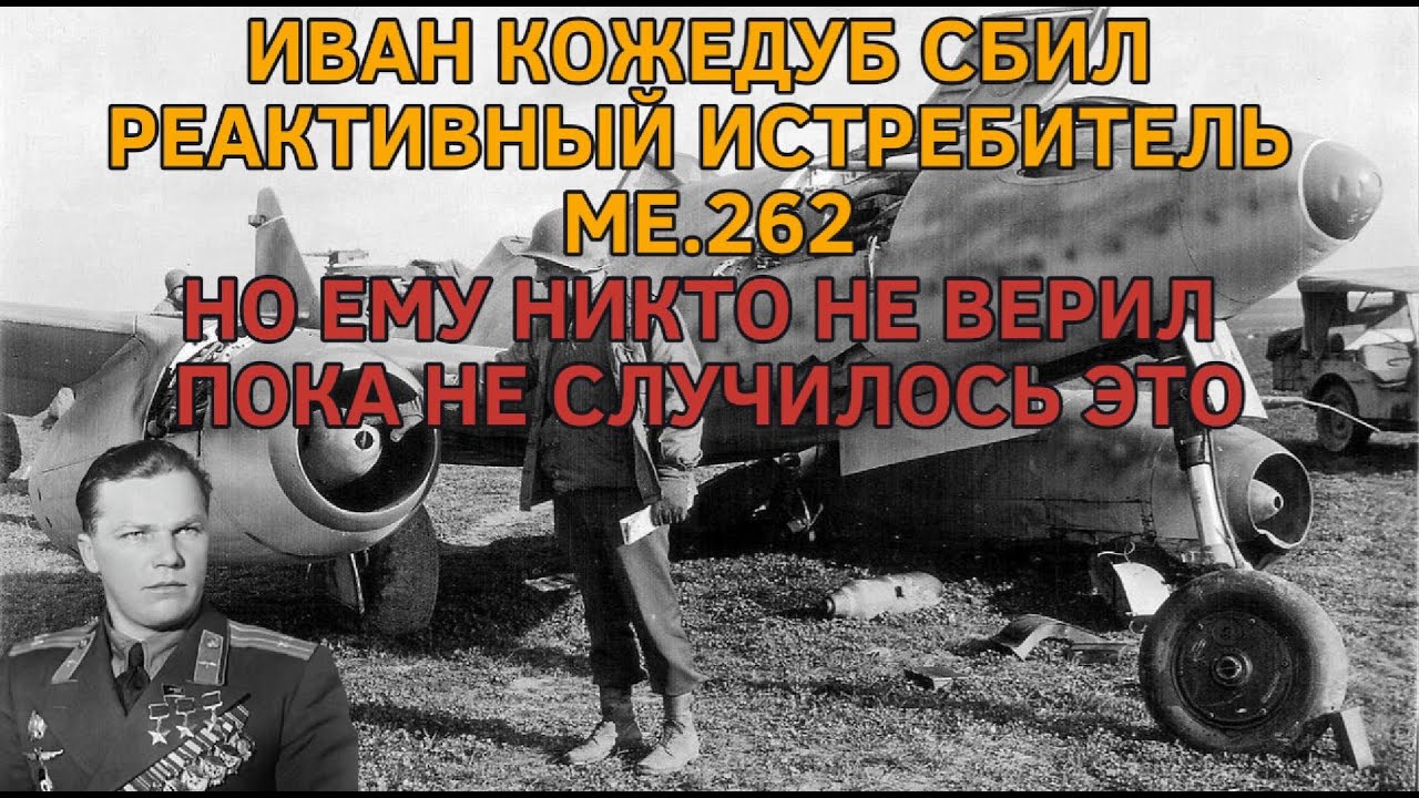 ИВАН КОЖЕДУБ СБИЛ РЕАКТИВНЫЙ ИСТРЕБИТЕЛЬ ME.262 НО ЕМУ НИКТО НЕ ВЕРИЛ ПОКА НЕ СЛУЧИЛОСЬ ЭТО