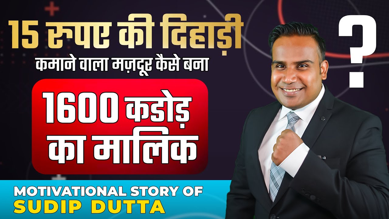 15 रुपए दिन का कमाने वाला मज़दूर कैसे बना 1600 करोड़ का मालिक | Motivational Story Of Sudip Dutta