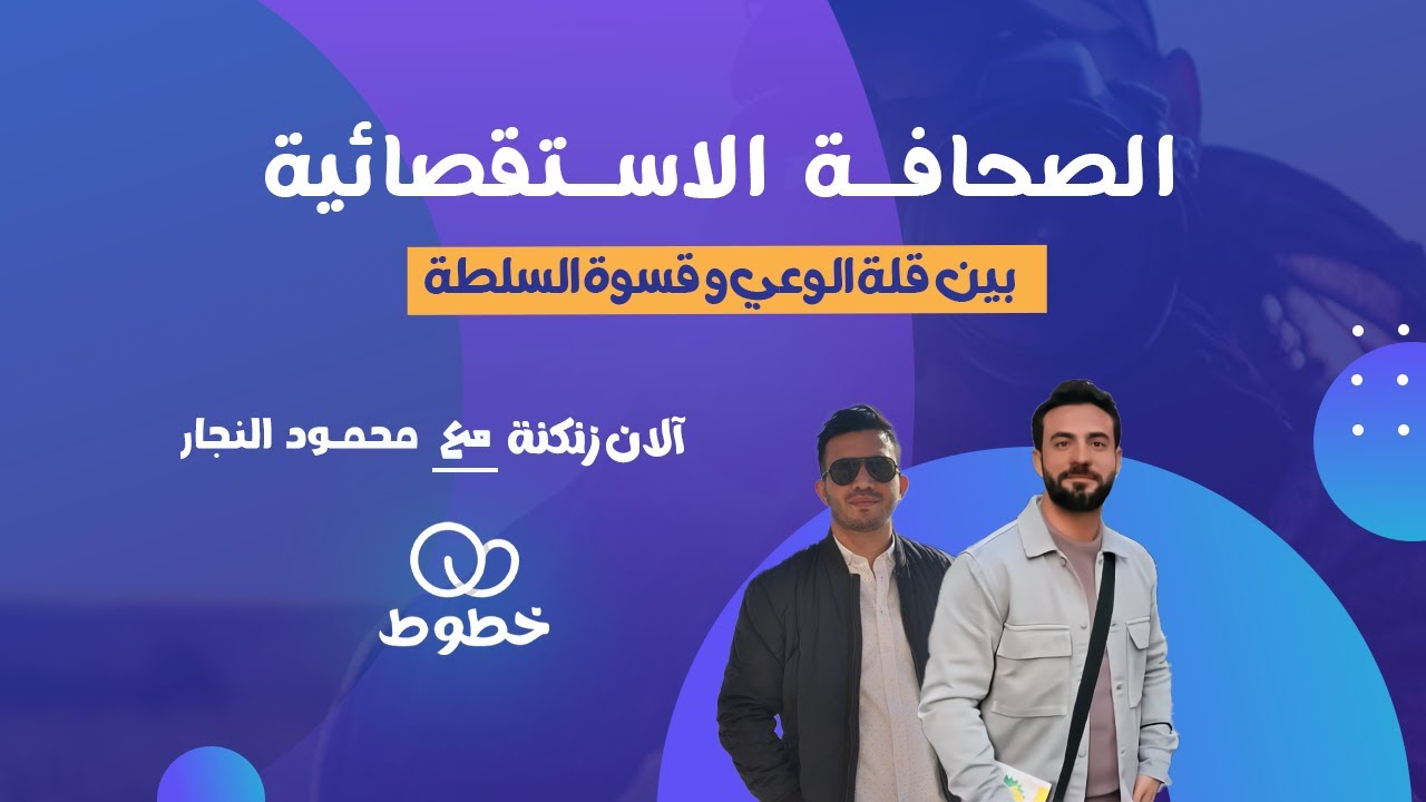 الصحافة الاستقصائية بين قلة الوعي وقسوة السلطة | بودكاست خطوط (5)