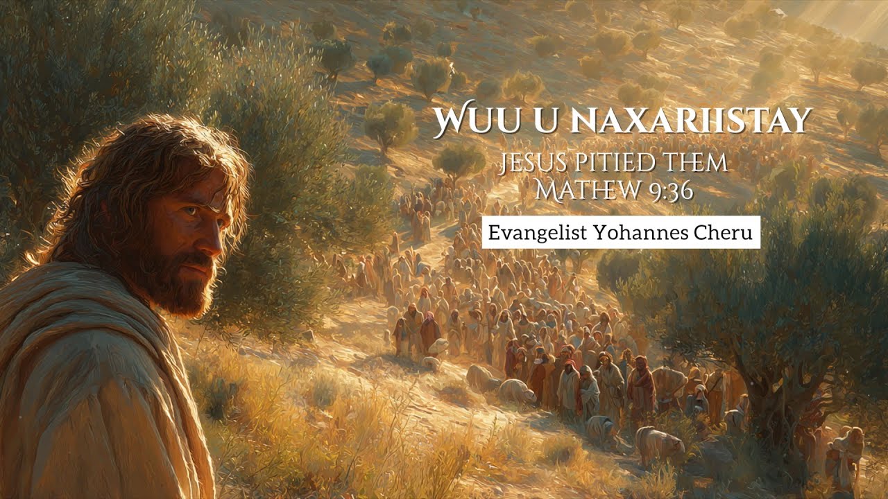 “Wuu u naxariistay”Jesus pitied them, Mathew 9:36” | Evangelist Yohannes Cheru