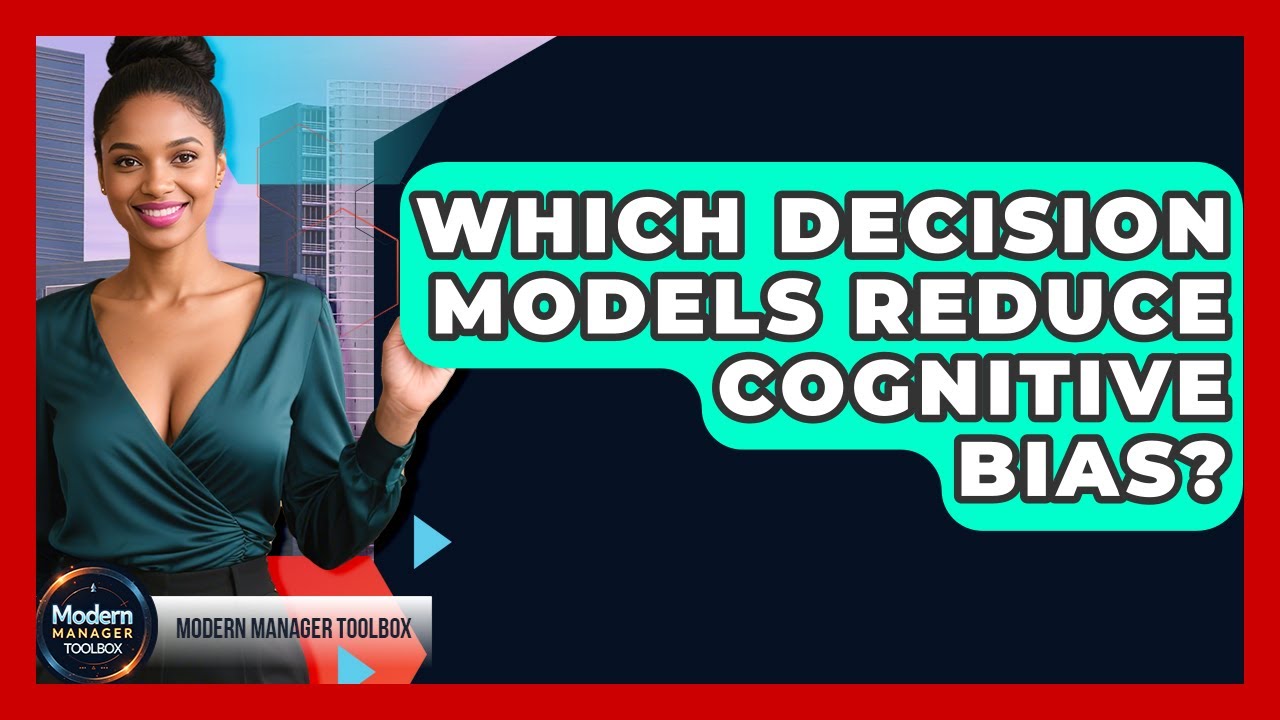 Which Decision Models Reduce Cognitive Bias? - Modern Manager Toolbox