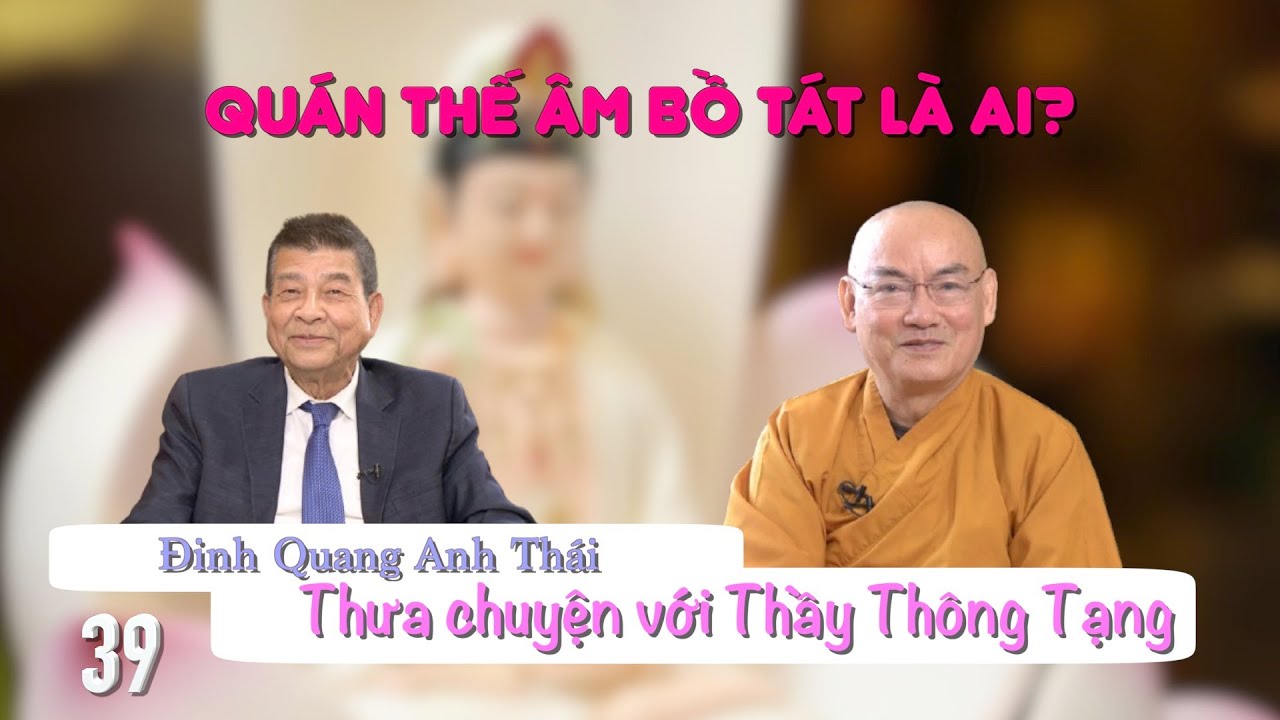 Đinh Quang Anh Thái thưa chuyện với Thầy Thông Tạng - Phần 39: Quán Thế Âm Bồ Tát là ai?