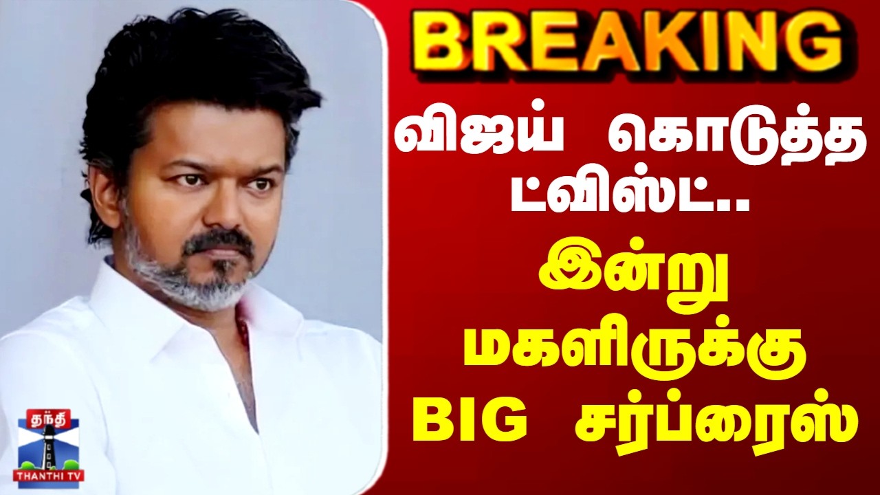 TVK Vijay | விஜய் கொடுத்த ட்விஸ்ட்.. இன்று மகளிருக்கு BIG சர்ப்ரைஸ்