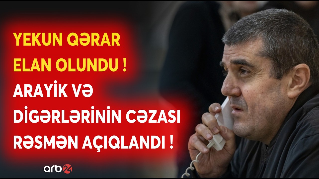 SON DƏQİQƏ! Arayik və digərlərinin CƏZASI AÇIQLANDI: Məhkəmədən SON MƏLUMATLAR - CANLI