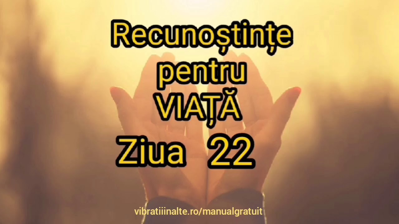 Recunoștințe pentru VIAȚĂ - Ziua 22 Vibratii Inalte