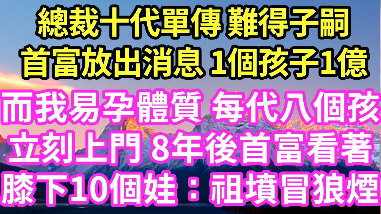 總裁十代單傳 難得子嗣首富放出消息 1個孩子1億而我易孕體質 每代八個孩立刻上門 8年後首富看著膝下10個娃：祖墳冒狼煙#現言#總裁#甜文#故事 #言情#一口氣看完