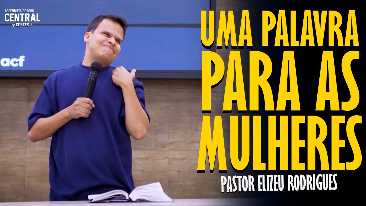 PASTOR ELIZEU RODRIGUES: UMA PALAVRA PARA AS MULHERES - PREGAÇÃO ANGELICAL