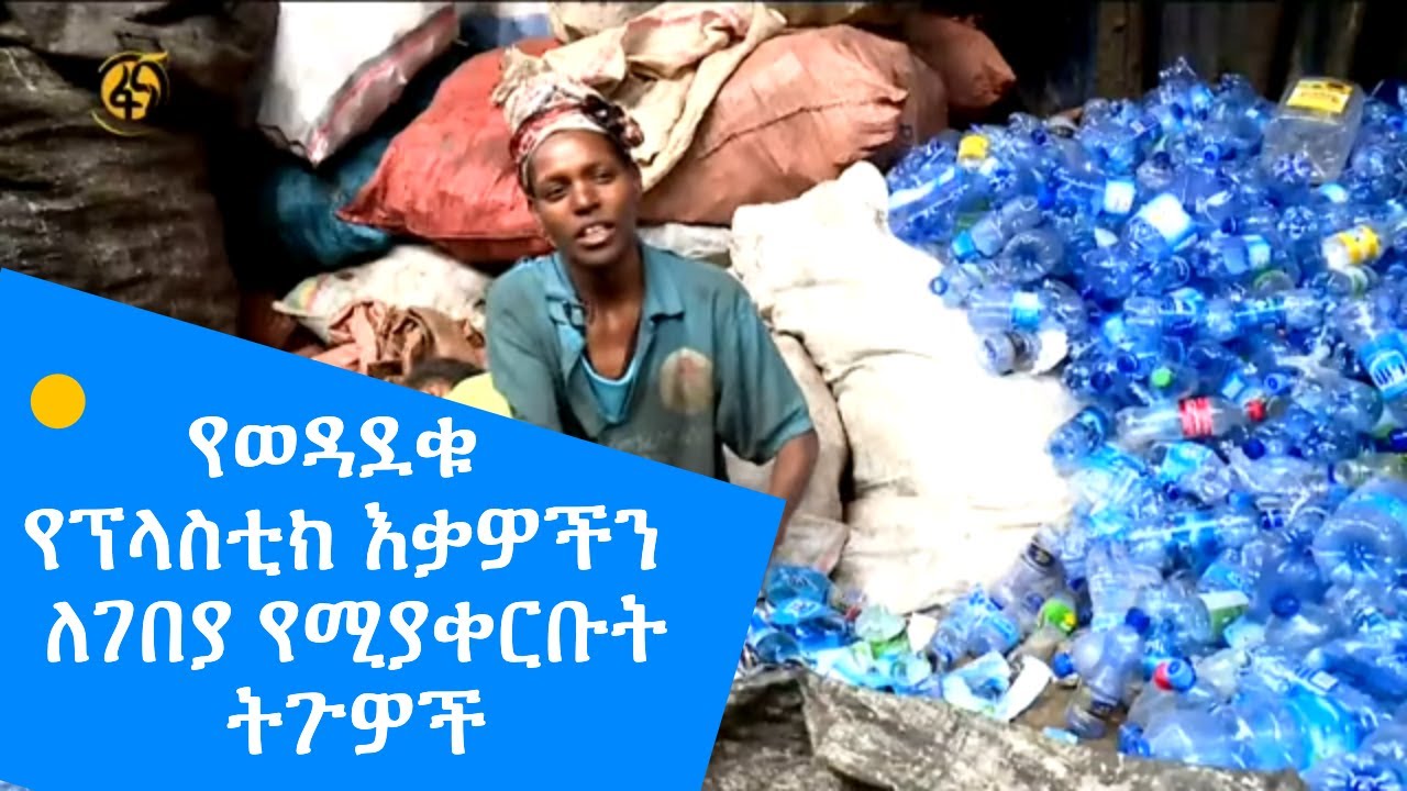 የወዳደቁ የፕላስቲክ እቃዎችን ለገበያ የሚያቀርቡት ትጉዎች