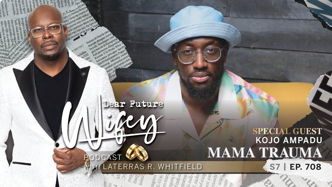 How Mama Trauma Affects Black Men: Kojo Ampadu Shares His Story | Dear Future Wifey Ep708