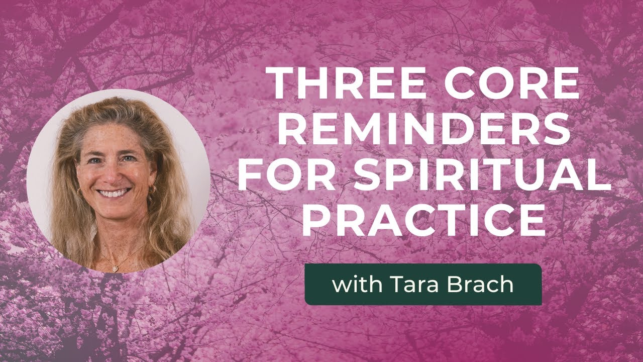 Three Core Reminders for Spiritual Growth: Awakening Mind, Heart & Presence with Tara Brach