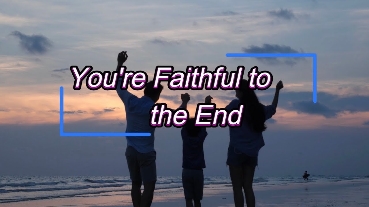 You’re Faithful to the End 