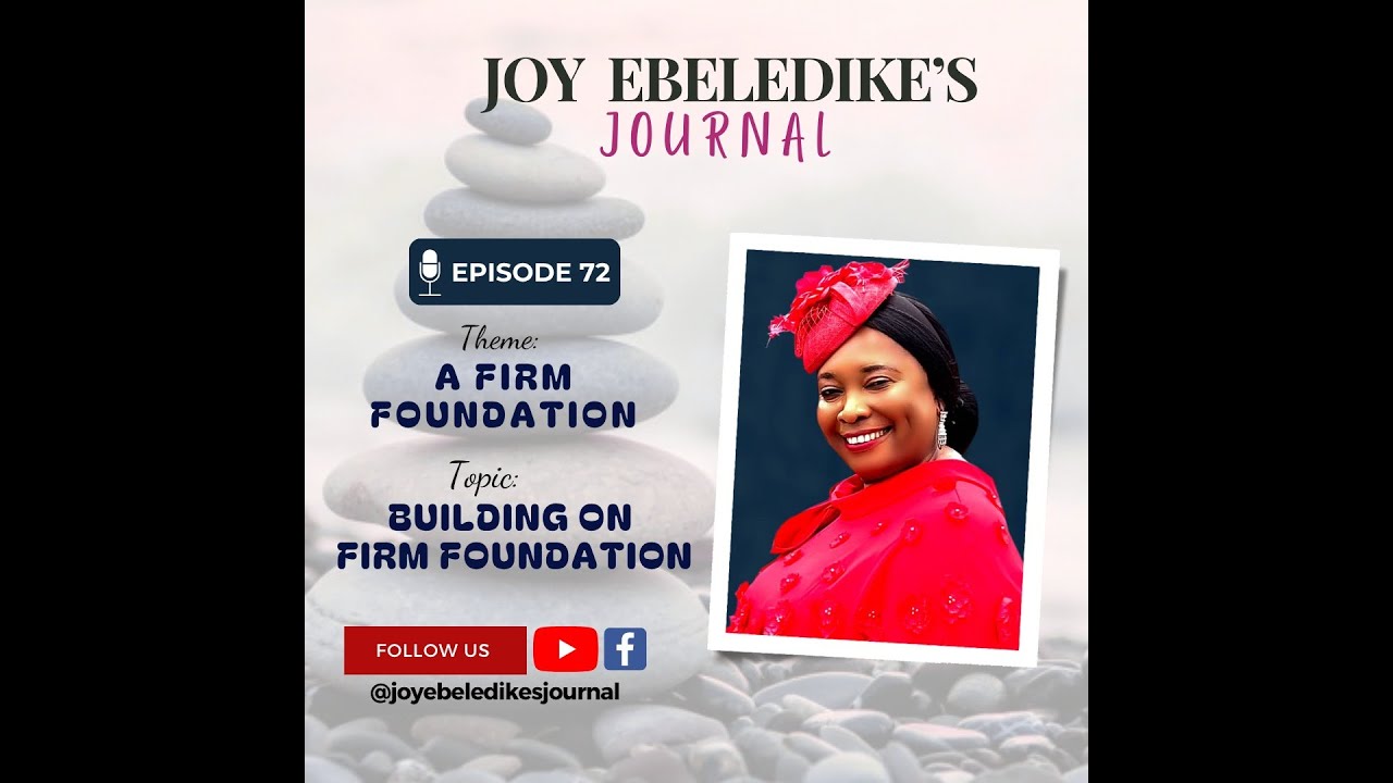 JOY EBELEDIKE'S JOURNAL - EPISODE 72 - THEME:A FIRM FOUNDATION - TOPIC:BUILDING ON FIRM FOUNDATION