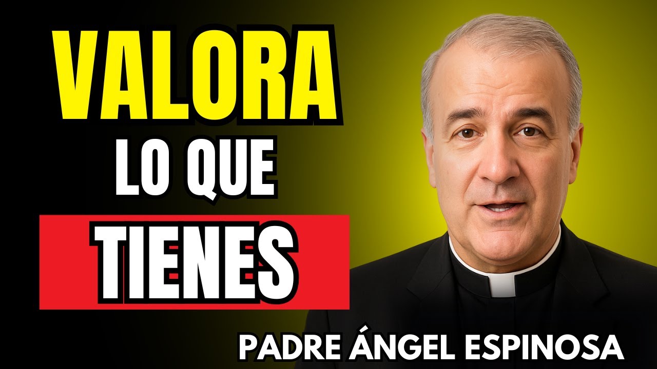 APRECIA LO QUE TIENES | Padre Ángel Espinosa de los Monteros