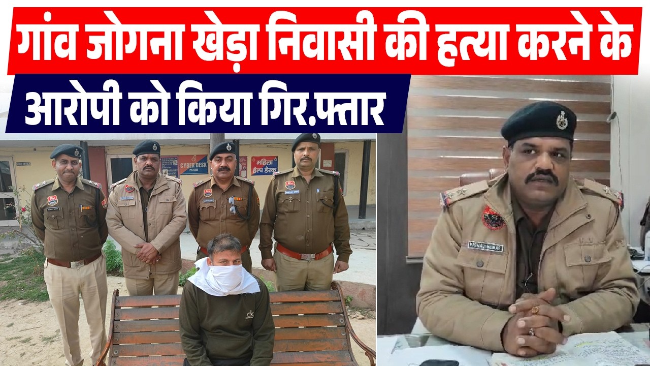 गांव जोगना खेड़ा निवासी की हत्या करने के आरोपी को किया गिर.फ्तार