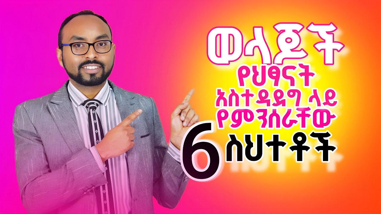 ወላጆች የህፃናት አስተዳደግ ላይ የምንሰራቸው 6 ስህተቶች | 6 Mistakes Parents Make When Raising Children