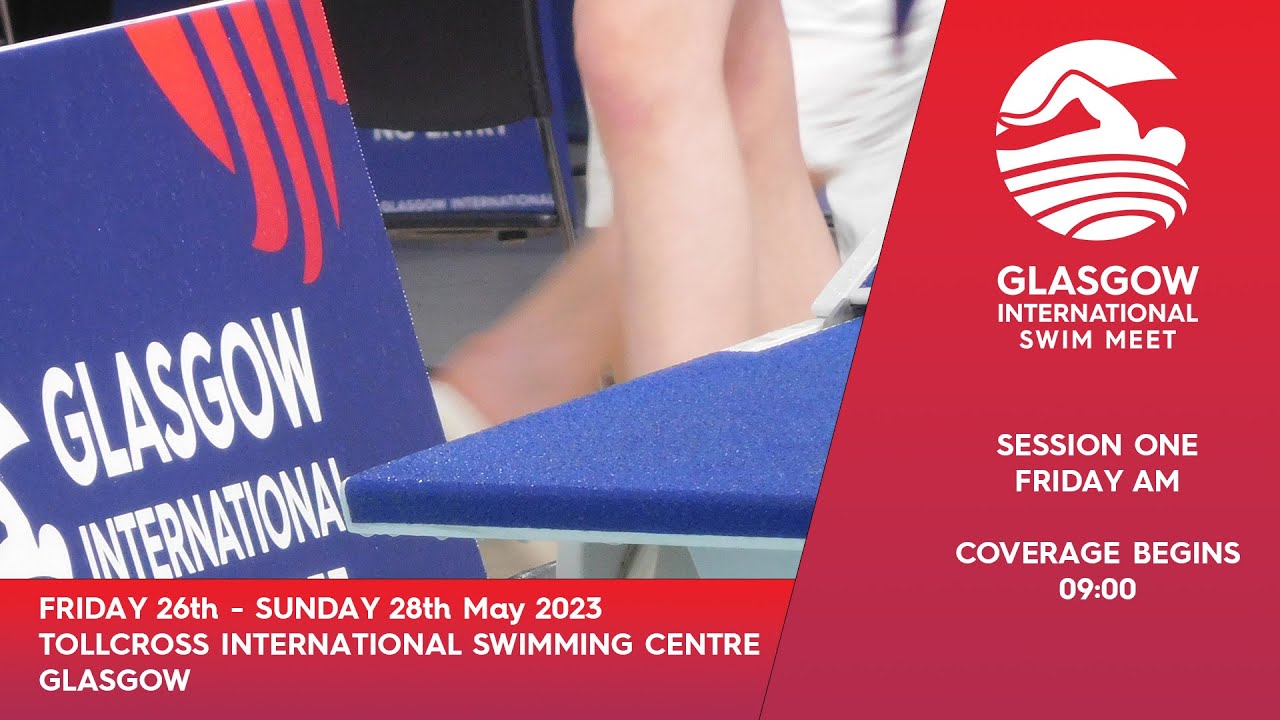 Glasgow International Swim Meet 2023 - Session One - Friday Morning