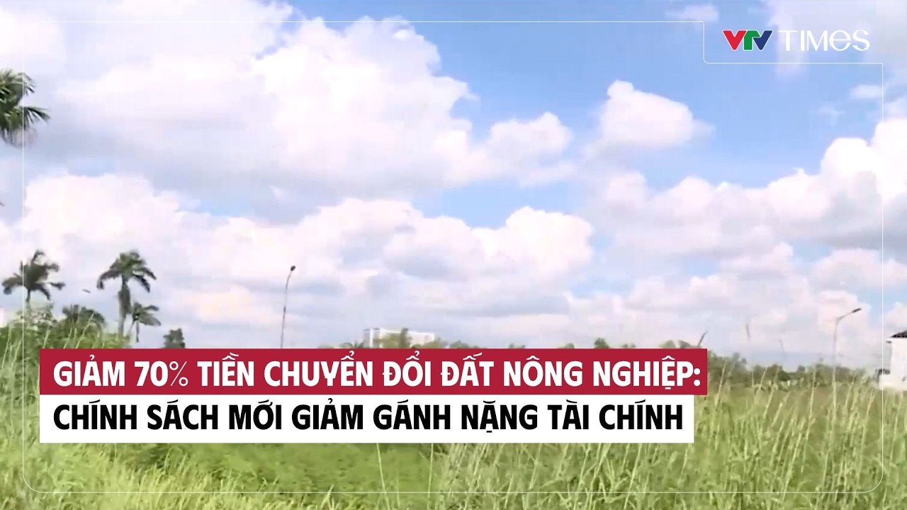 Giảm 70% tiền chuyển đổi đất nông nghiệp: Chính sách mới giảm gánh nặng tài chính | VTV Times