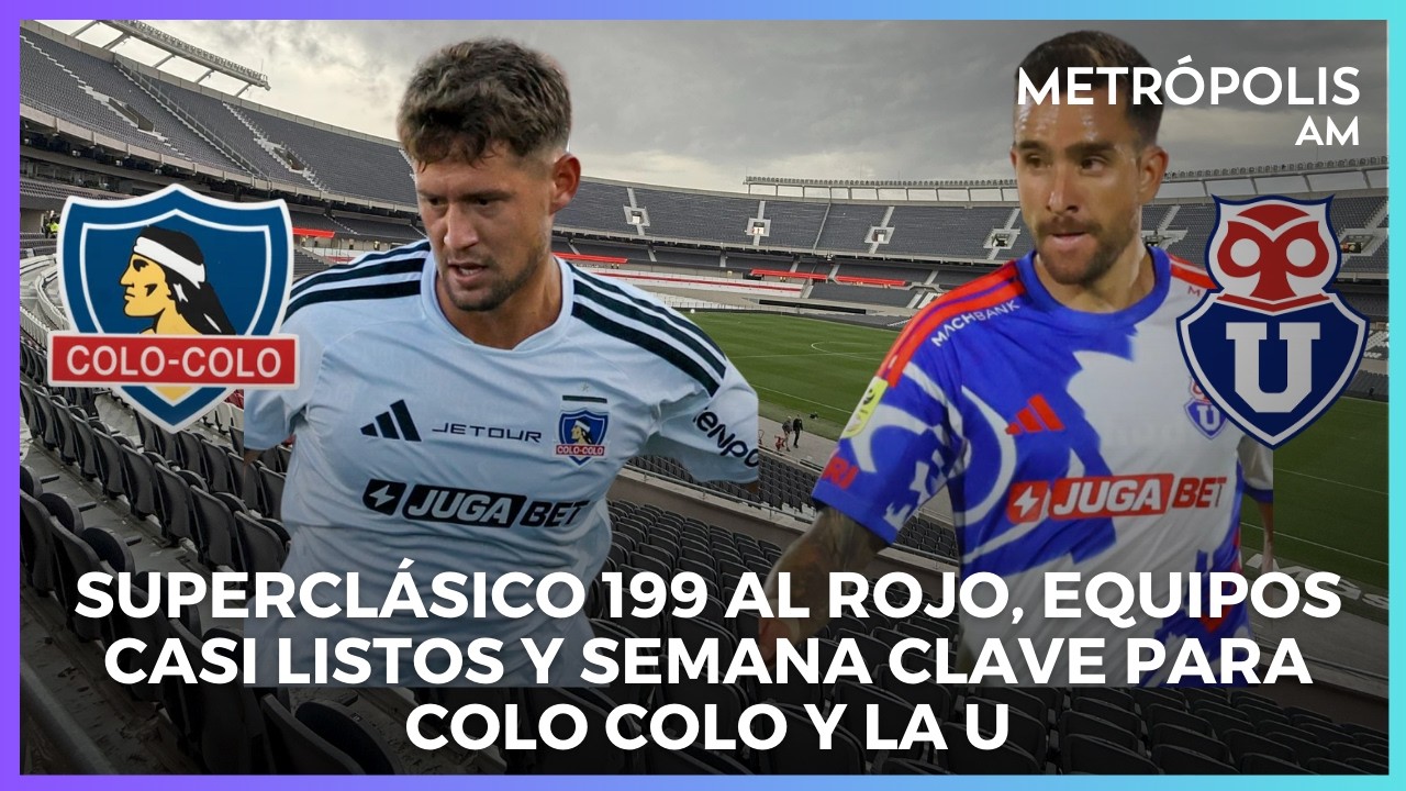 Superclásico 199 al rojo: equipos casi listos y semana clave para Colo Colo y la U #MetrópolisAM