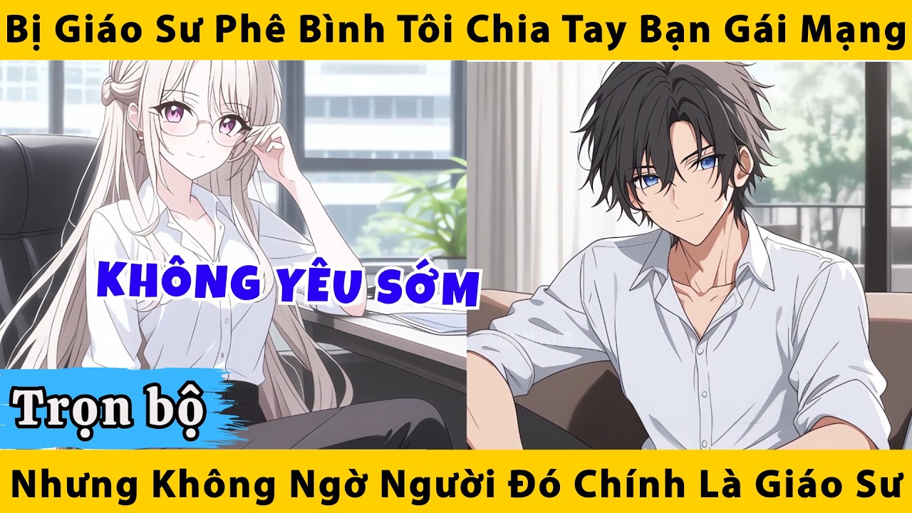 Trọn bộ | Bị giáo sư phê bình, tôi chia tay bạn gái mạng nhưng không ngờ người đó chính là giáo sự