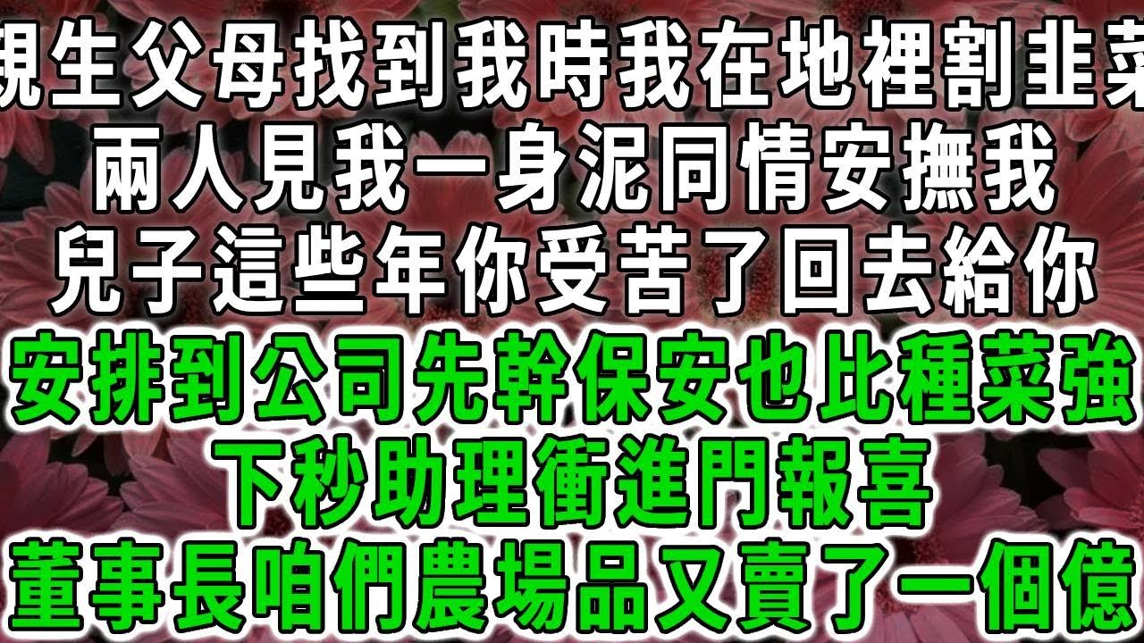 親生父母找到我時我在地裡割韭菜，兩人見我一身泥同情安撫我，兒子這些年你受苦了回去給你，安排到公司先幹保安也比種菜強，下秒助理衝進門報喜，董事長咱們農場品又賣了一個億#荷上清風#爽文