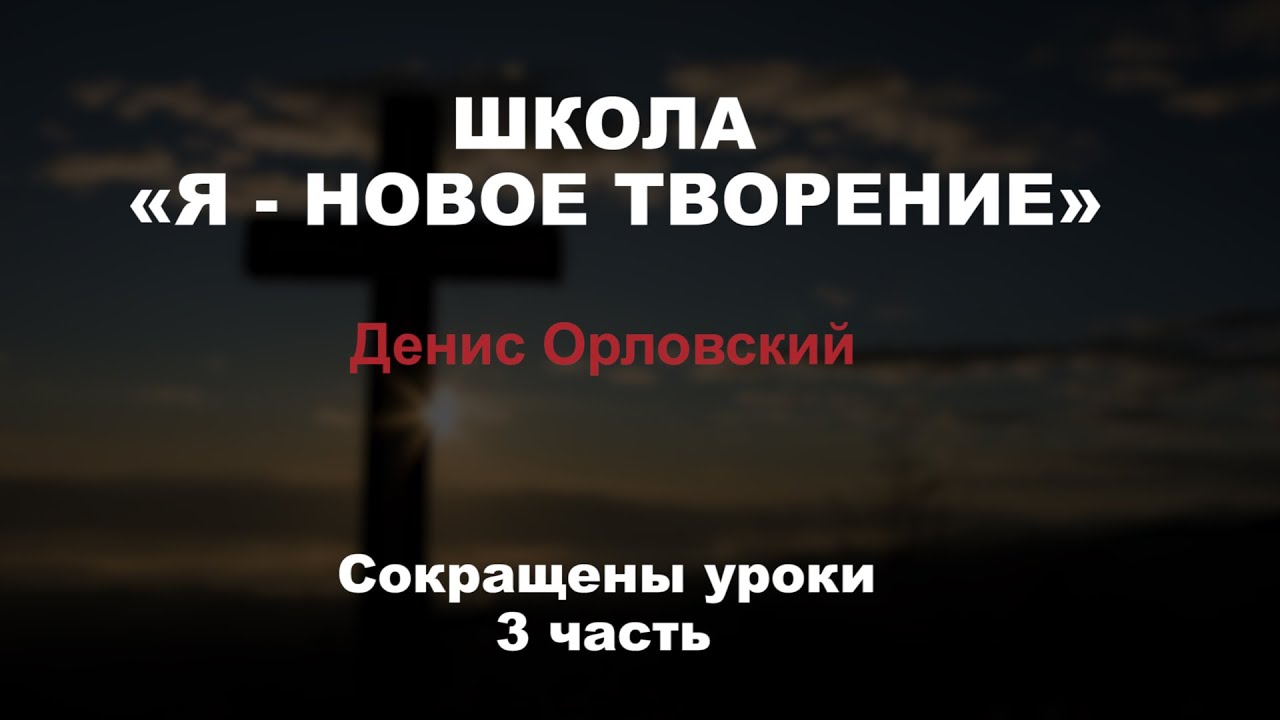 ШКОЛА «Я - НОВОЕ ТВОРЕНИЕ» Денис Орловский //Сокращенные уроки 3 часть
