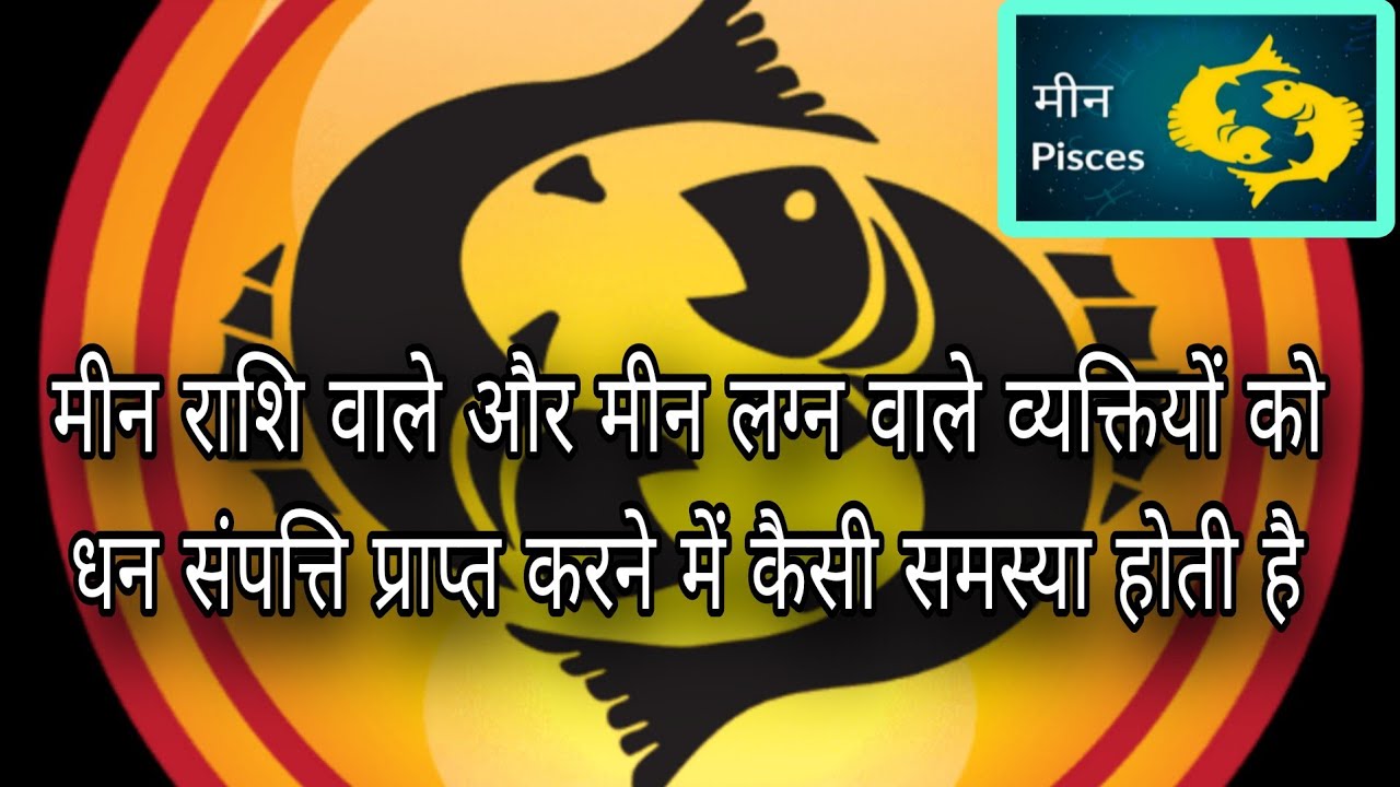 मीन राशि वाले और मीन लग्न वाले लोगों को धन संपत्ति प्राप्ति में कैसी समस्या होती है 