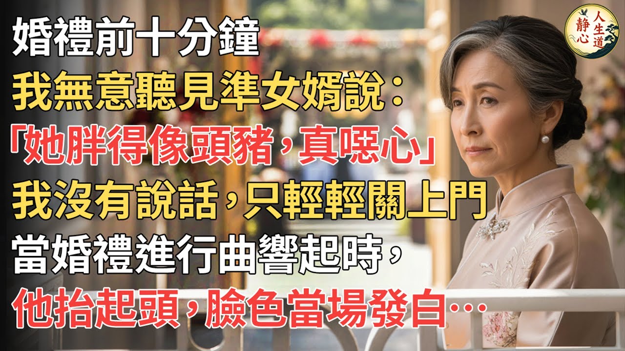 【我64歲】婚禮前十分鐘，我無意聽見準女婿說：「她胖得像頭豬，真噁心！」我沒有說話，只輕輕關上門。當婚禮進行曲響起時，他抬起頭，臉色當場發白。【靜心人生道】#上了年紀該明白的事