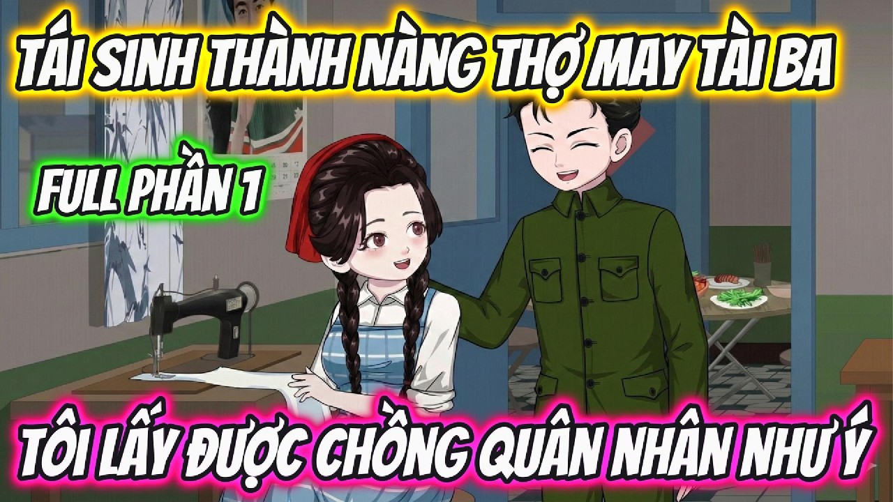 Full Phần 1 | Tái Sinh Thành Nàng Thợ May Tài Ba Tôi Lấy Được Chồn Quân Nhân Như Ý | AD Review