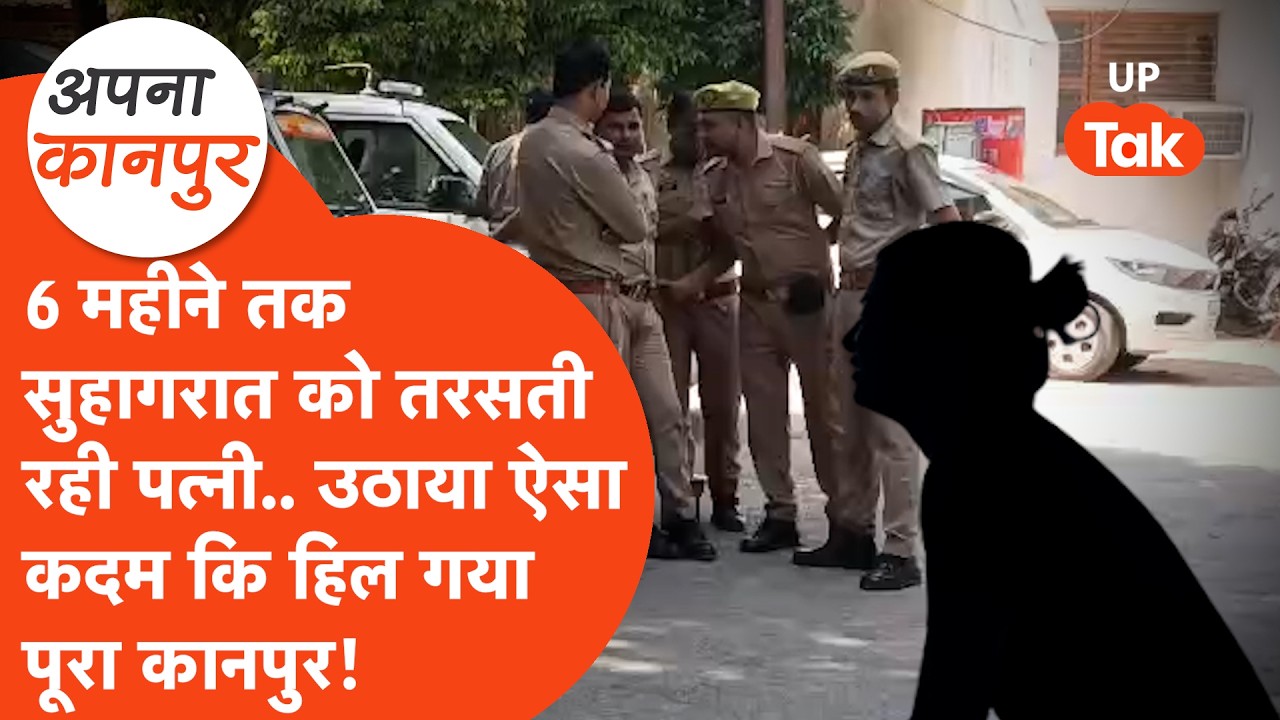 Kanpur news : 6 महीने तक सुहागरात को तरसती रही पत्नी.. फिर उठाया ऐसा कदम.. Apna Kanpur
