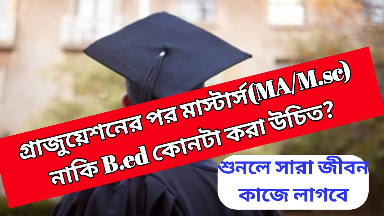 গ্র্যাজুয়েশনের পর মাস্টার্স নাকি বি.এড কোনটা করা ভালো। MA vs B.ed which is better #masters #wb