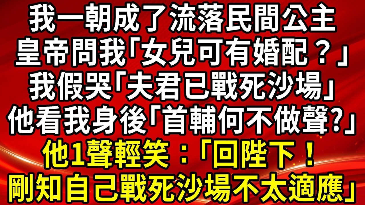 我一朝成了流落民間公主。皇帝問我｢女兒可有婚配？｣我假哭｢夫君已戰死沙場｣他看我身後｢首輔何不做聲?｣他1聲輕笑：｢回陛下！剛知自己戰死沙場不太適應｣#生活經驗#情感故事#養老#睡前故事