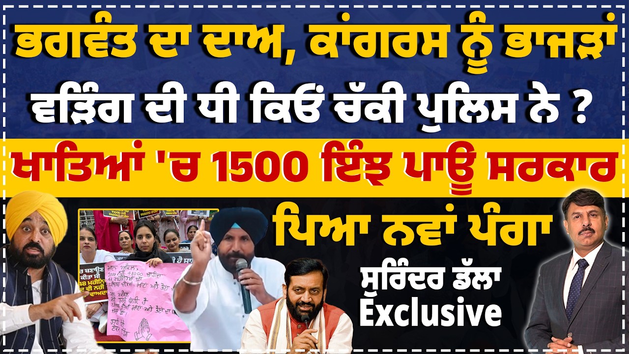 ਭਗਵੰਤ ਦਾ ਦਾਅ, ਕਾਂਗਰਸ ਨੂੰ ਭਾਜੜਾਂ | ਵੜਿੰਗ ਦੀ ਧੀ ਕਿਓਂ ਚੱਕੀ ਪੁਲਿਸ ਨੇ ? ਖਾਤਿਆਂ 'ਚ 1500 ਇੰਝ ਪਾਊ ਸਰਕਾਰ |