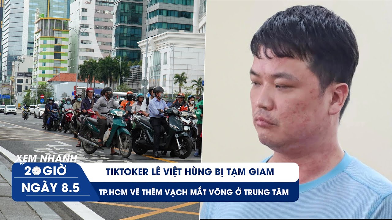XEM NHANH 20H 8/5: TikToker Lê Việt Hùng bị tạm giam | TP.HCM vẽ thêm vạch mắt võng ở trung tâm