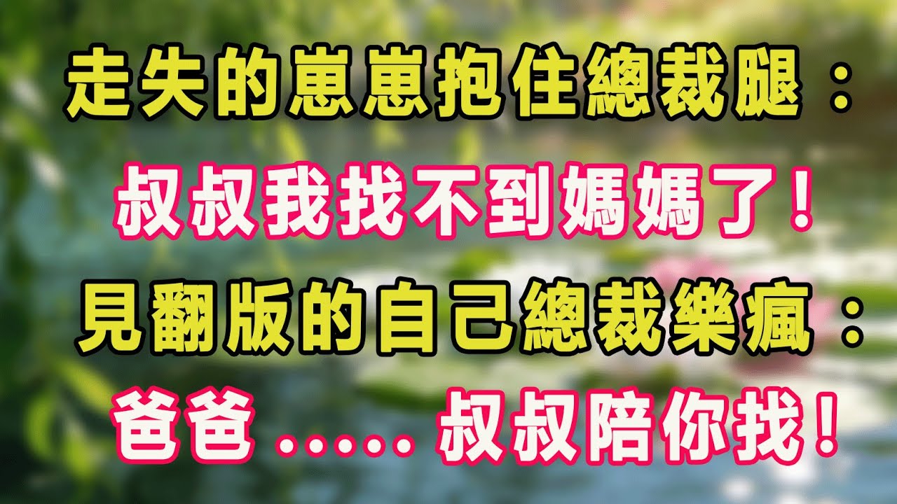 走失的崽崽抱住總裁腿：叔叔我找不到媽媽了！見翻版的自己總裁樂瘋：爸爸.....叔叔陪你找！#甜寵 #情感故事 #現代言情 #小説