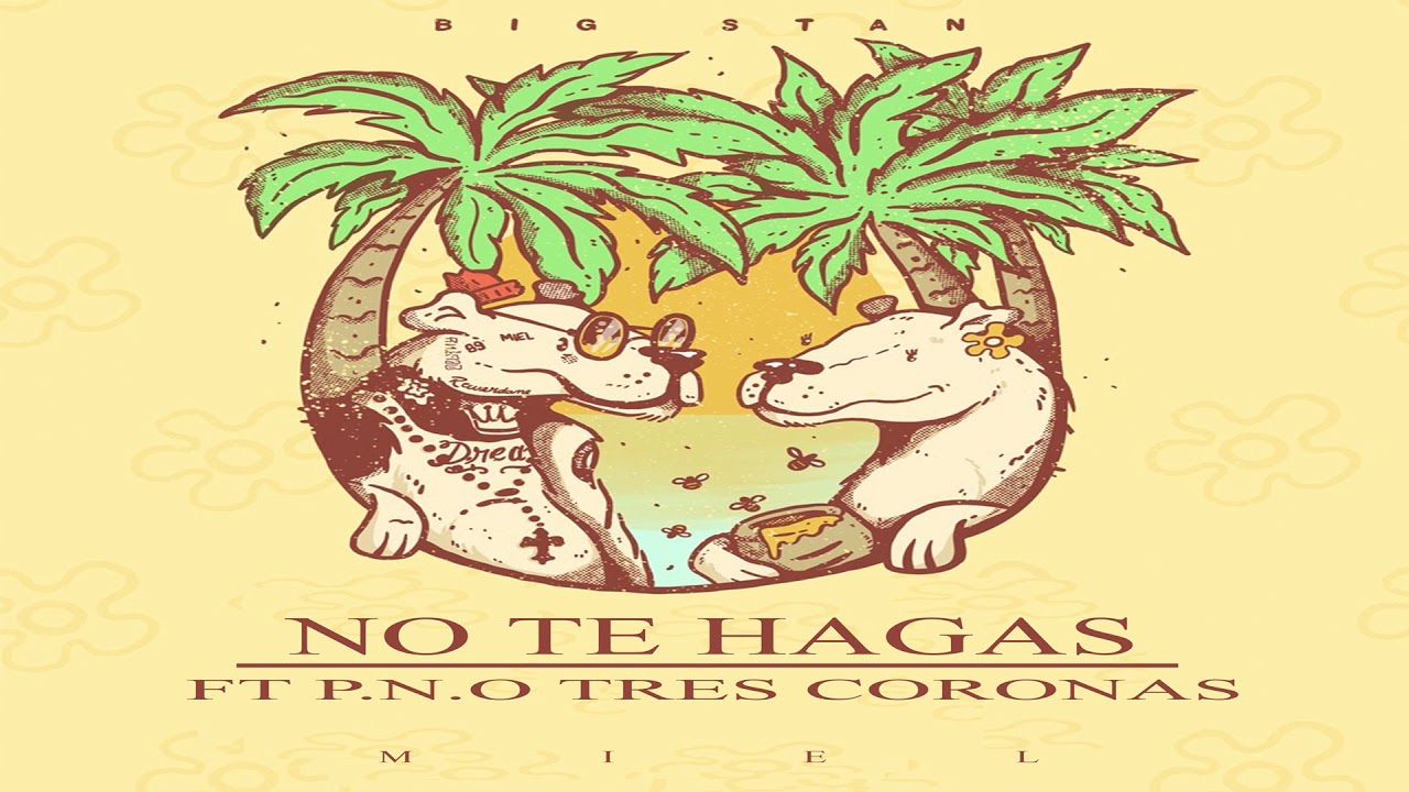 MIEL - NO TE HAGAS - BIG STAN FT P.N.O TRES CORONAS