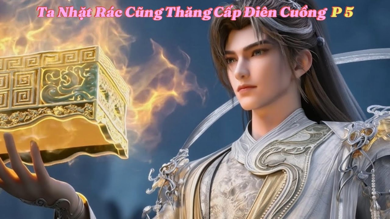 Ta Nhặt Rác Cũng Thăng Cấp Điên Cuồng  P 5