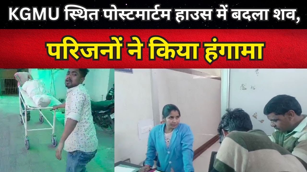 लखनऊ: KGMU स्थित पोस्टमार्टम हाउस में बदला शव, परिजनों ने&nbsp;किया&nbsp;हंगामा
