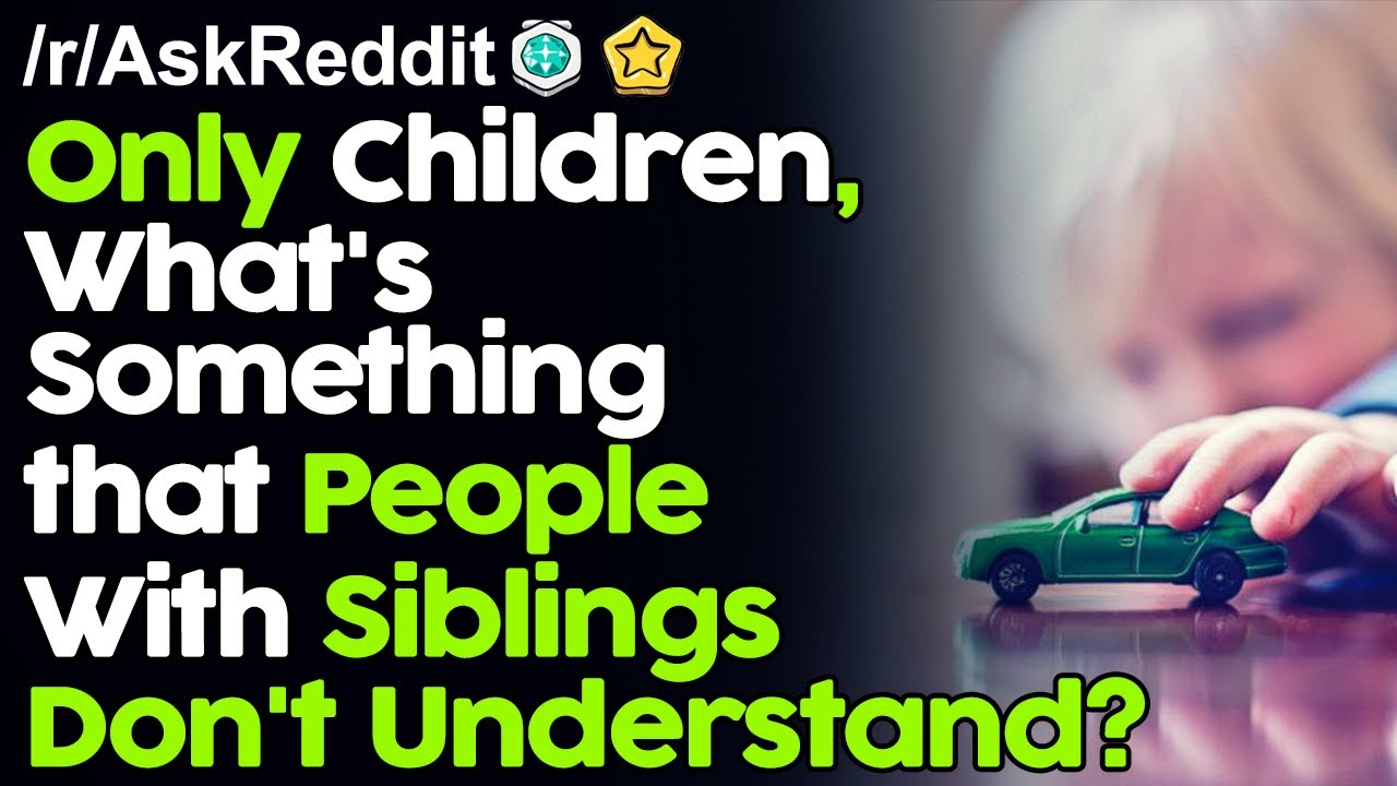 Only Children, What's Something that People With Siblings Don't Understand? r/AskReddit